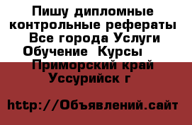 Пишу дипломные контрольные рефераты  - Все города Услуги » Обучение. Курсы   . Приморский край,Уссурийск г.